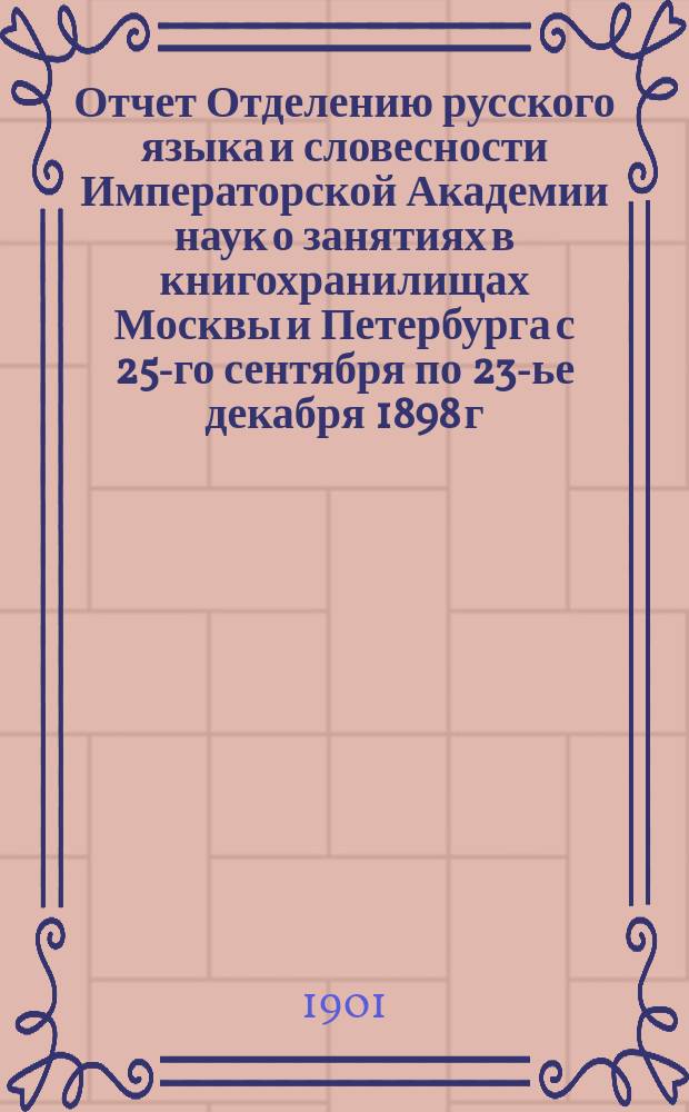 Отчет Отделению русского языка и словесности Императорской Академии наук о занятиях в книгохранилищах Москвы и Петербурга с 25-го сентября по 23-ье декабря 1898 г. : I. Евангелие XIII-XIV вв. Имп. Публ. б-ки. II. Славянский перевод 1-й Книги царств