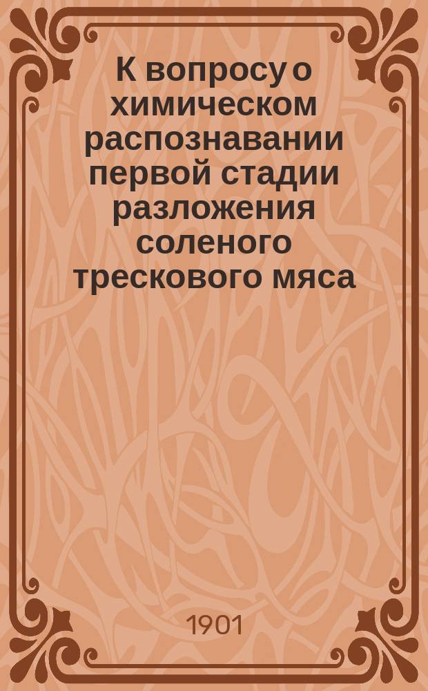 К вопросу о химическом распознавании первой стадии разложения соленого трескового мяса (Gadus morrhua L.) : Дисс. на степень магистра фармации Карла Христиановича Купче