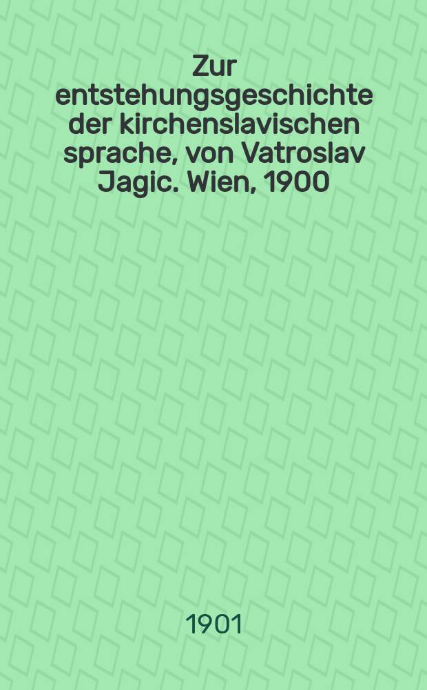 Zur entstehungsgeschichte der kirchenslavischen sprache, von Vatroslav Jagic. Wien, 1900 : Рец