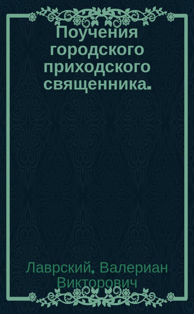 Поучения городского приходского священника. (1862-1902 г.)