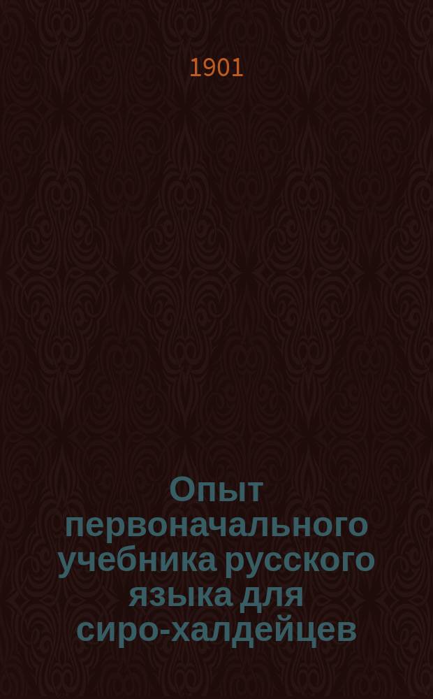 Опыт первоначального учебника русского языка для сиро-халдейцев : (Пособие при ведении разговор. уроков)
