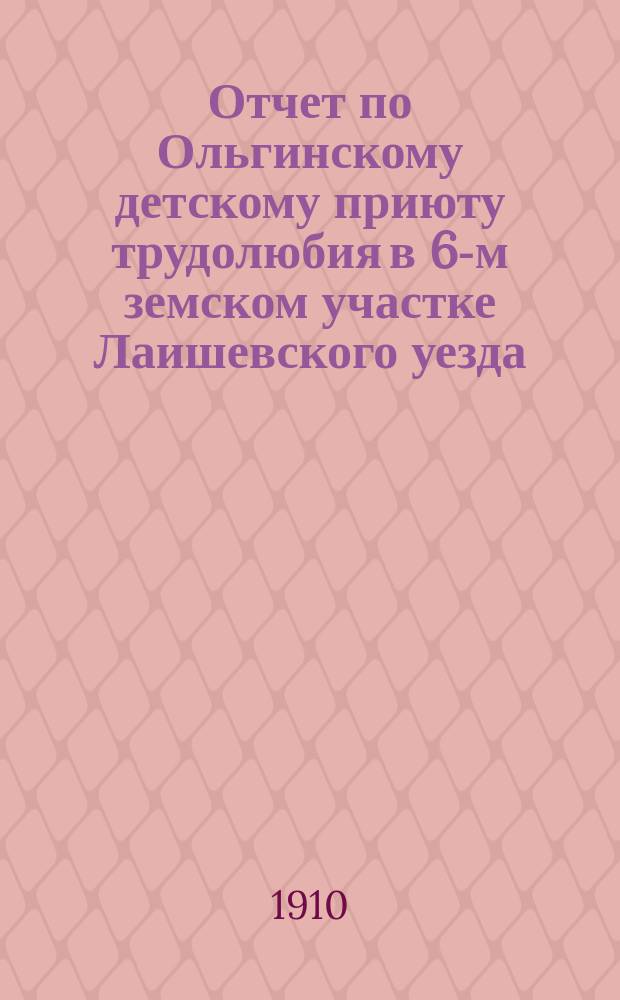 Отчет по Ольгинскому детскому приюту трудолюбия в 6-м земском участке Лаишевского уезда... ... за 1909 год