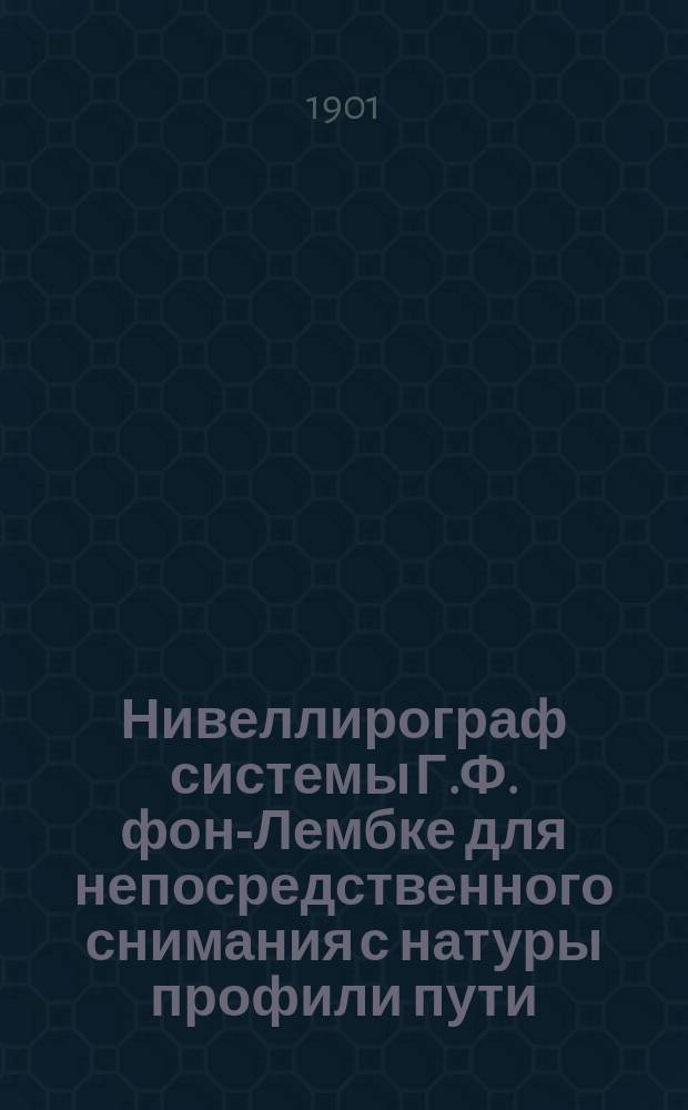 Нивеллирограф системы Г.Ф. фон-Лембке для непосредственного снимания с натуры профили пути, ширины колеи и повышения наружного рельса в кривых частях пути