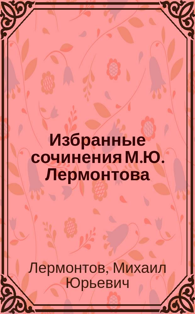 Избранные сочинения М.Ю. Лермонтова : Печ. без изм. с полн. собр. соч. М.Ю. Лермонтова..
