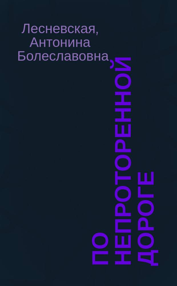 По непроторенной дороге : Воспоминания А. Лесневской