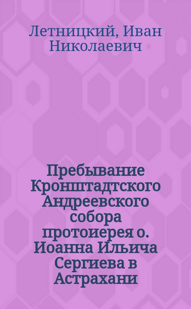 Пребывание Кронштадтского Андреевского собора протоиерея о. Иоанна Ильича Сергиева в Астрахани