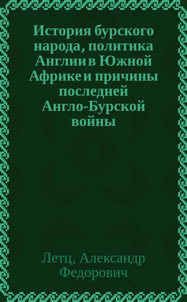 История бурского народа, политика Англии в Южной Африке и причины последней Англо-Бурской войны : С прил. карты Трансвааля и Оранжевой республики