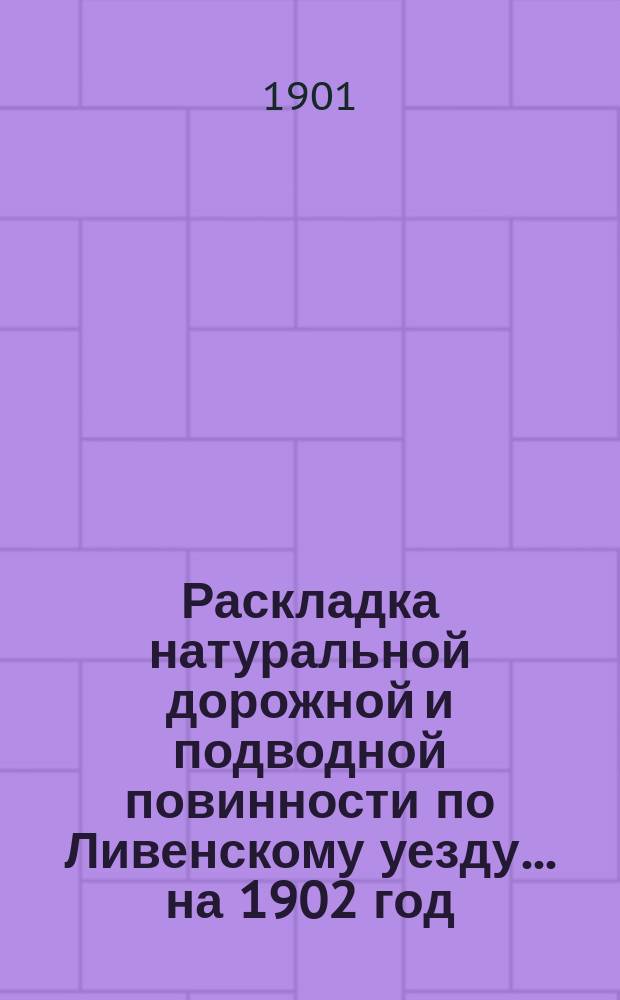 Раскладка натуральной дорожной и подводной повинности по Ливенскому уезду... ... на 1902 год