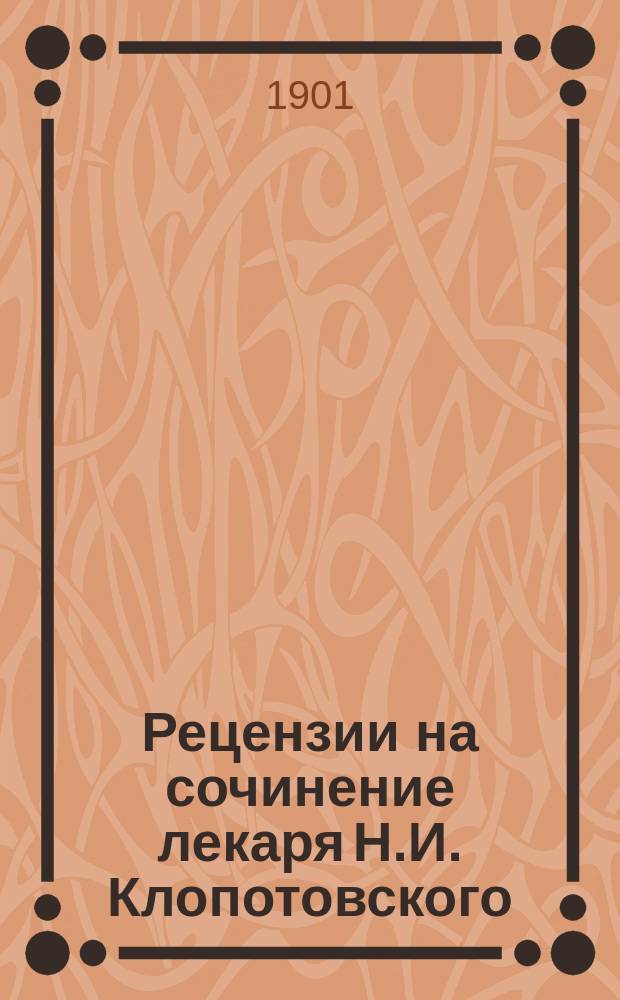 Рецензии на сочинение лекаря Н.И. Клопотовского: Об изменениях ганглий и мышцы сердца, печени и почек при отравлении наперстянкой, К[иев]. 1901 г., представленное в Медицинский факультет для приобретения степени доктора медицины