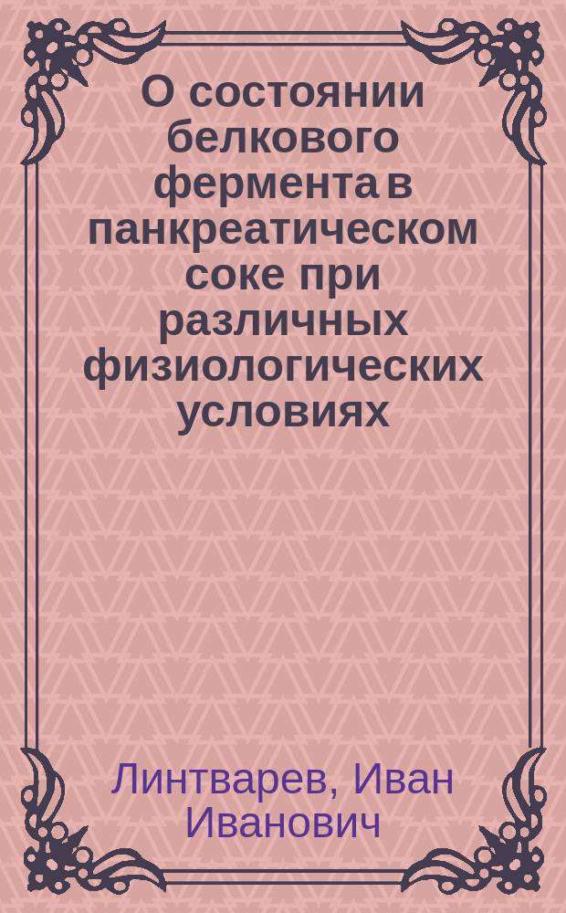 О состоянии белкового фермента в панкреатическом соке при различных физиологических условиях : Сообщ. в заседании О-ва рус. врачей 8 марта 1901 г