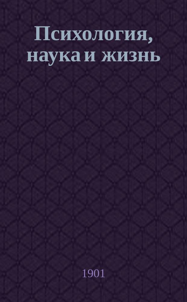 Психология, наука и жизнь : Речь, произнес. на торжеств. публ. заседании Королев. Бавар. акад. наук в Мюнхене по случаю празднования 142-й годовщины ее основания 13 марта 1901 г. Теодором Липпсом, чл. Филос.-филол. отд-ния. Мюнхен, 1901 г