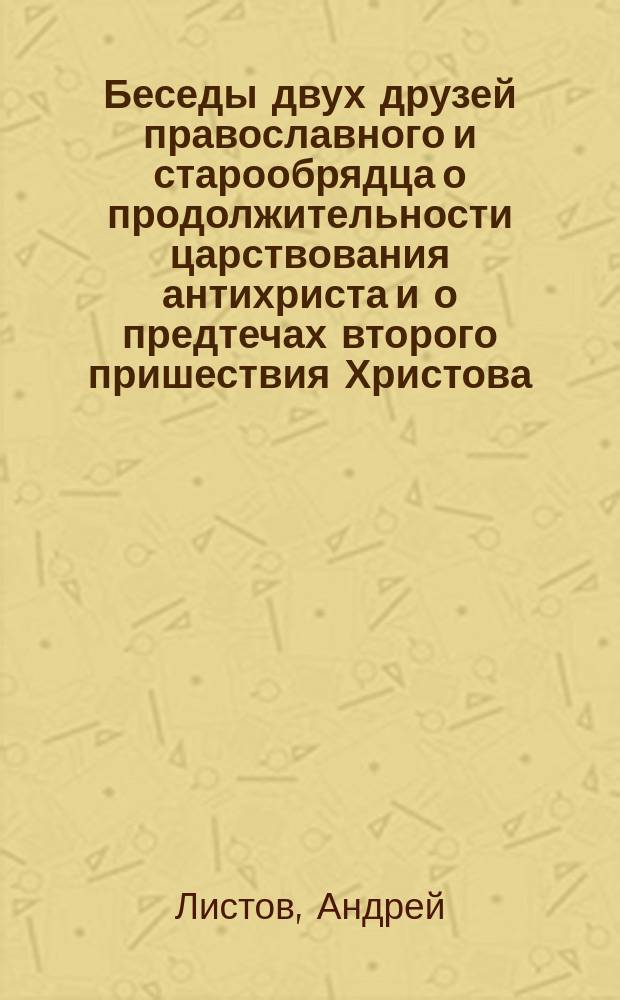 Беседы двух друзей православного и старообрядца о продолжительности царствования антихриста и о предтечах второго пришествия Христова