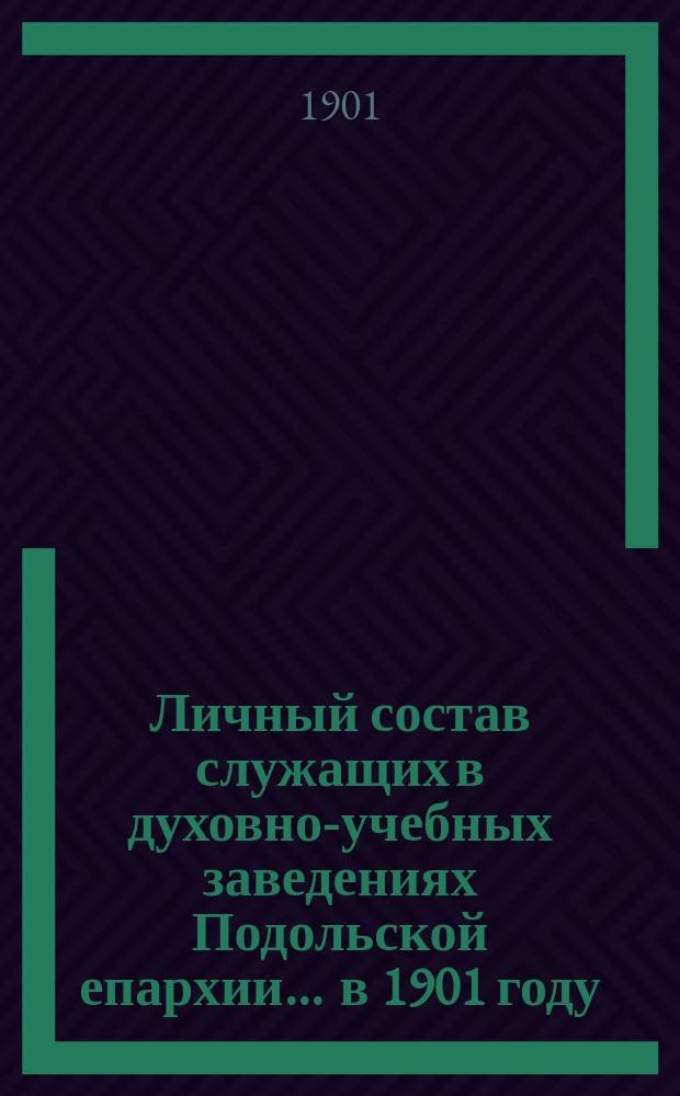 Личный состав служащих в духовно-учебных заведениях Подольской епархии... ... в 1901 году