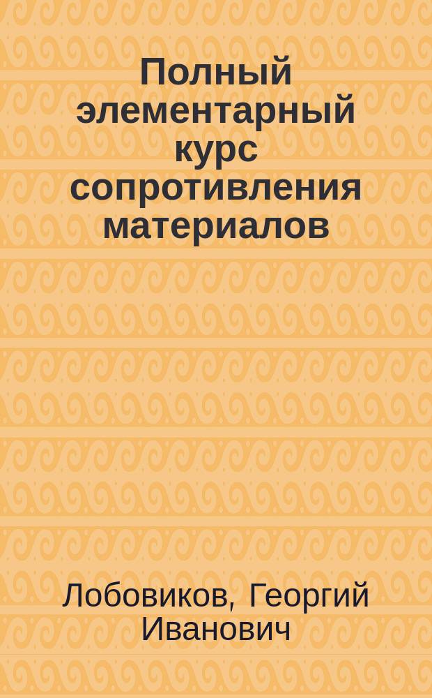 Полный элементарный курс сопротивления материалов : Для употребления в учеб. заведениях и для самообразования