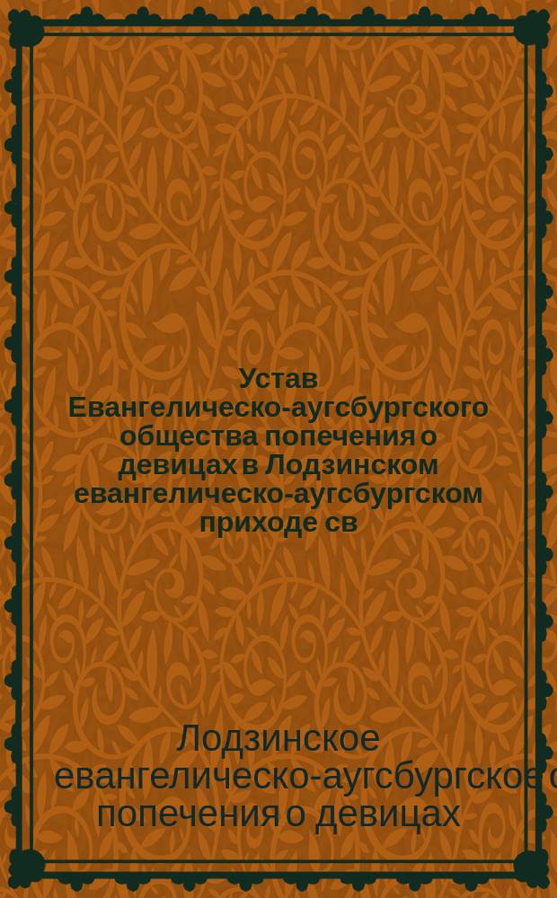 Устав Евангелическо-аугсбургского общества попечения о девицах в Лодзинском евангелическо-аугсбургском приходе св. Иоанна : Утв. 14 марта 1901 г.