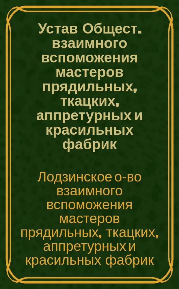 Устав Общест. взаимного вспоможения мастеров прядильных, ткацких, аппретурных и красильных фабрик : Утв. 13 нояб. 1892 г.