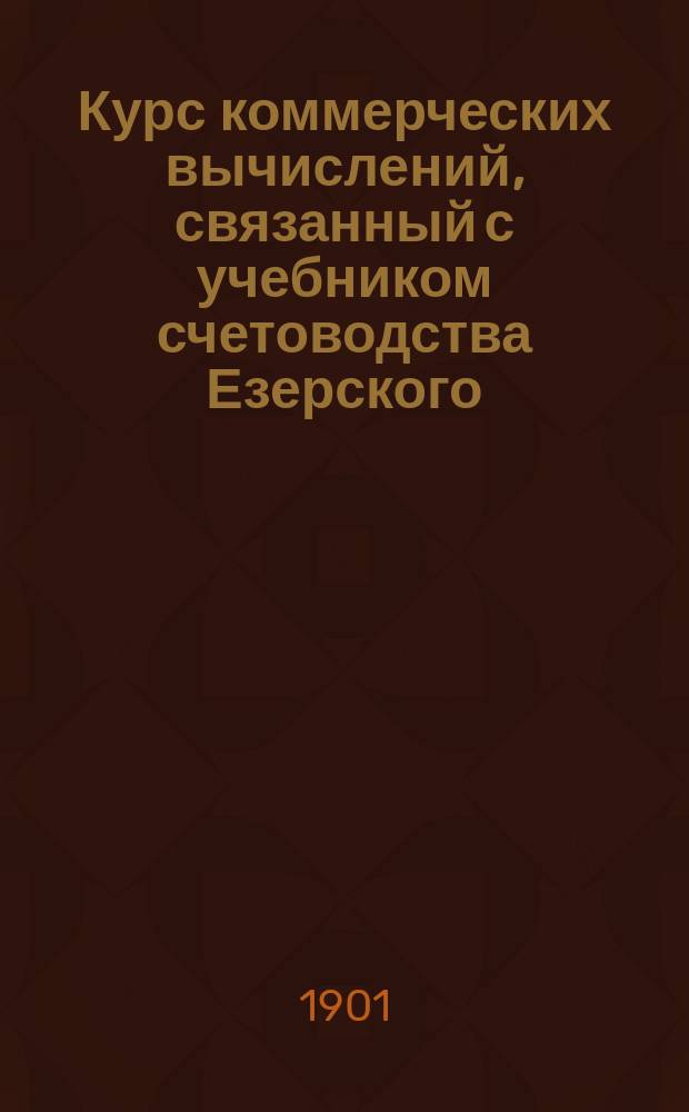 Курс коммерческих вычислений, связанный с учебником счетоводства Езерского