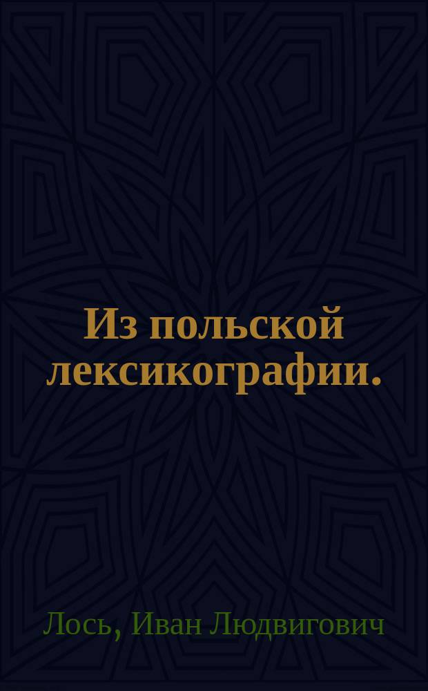 Из польской лексикографии. (Варшавский "Slownik języka polskiego"; словарные труды Карловича, Люпацинского и Ростафинского) : Рец