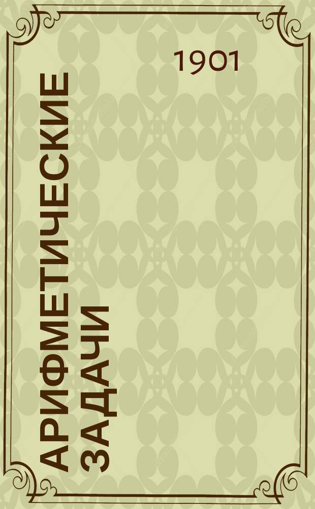 Арифметические задачи : Пособие при обучении арифметике в воскрес. шк. и вечер. классах для взрослых
