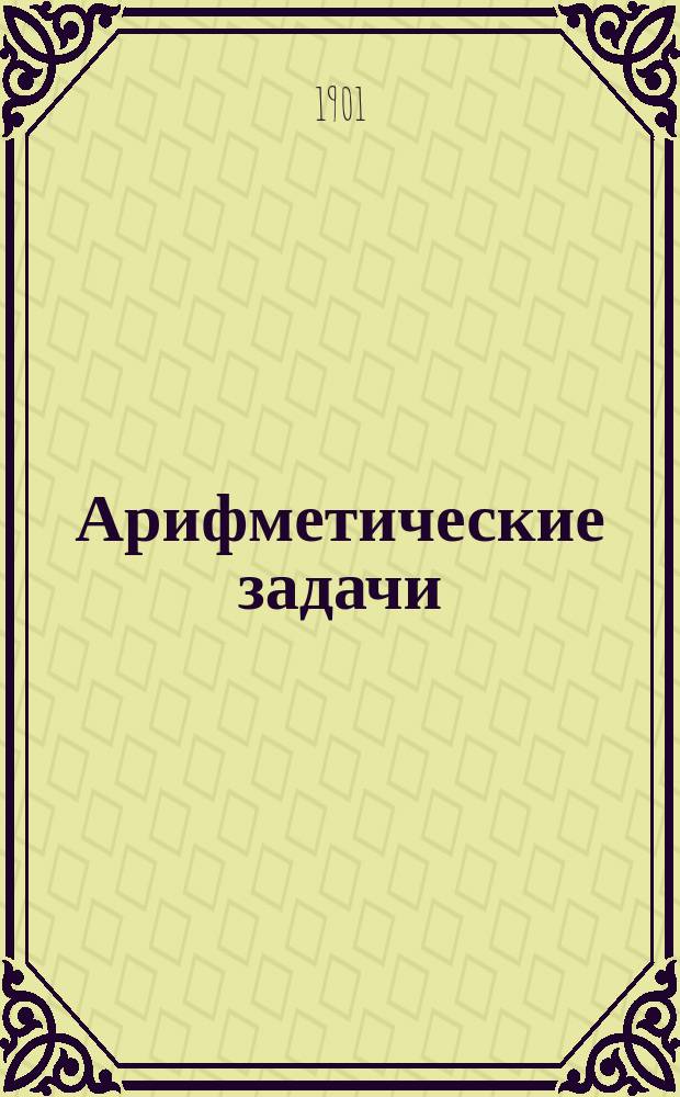 Арифметические задачи : Пособие при обучении арифметике в воскрес. шк. и вечер. классах для взрослых. Ч. 1