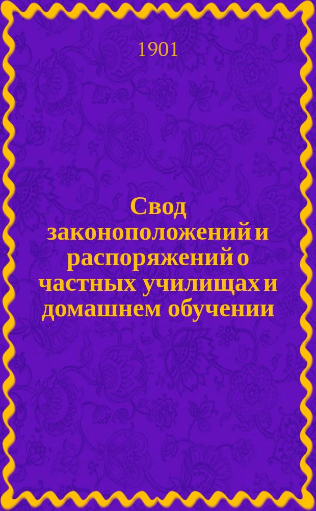 Свод законоположений и распоряжений о частных училищах и домашнем обучении