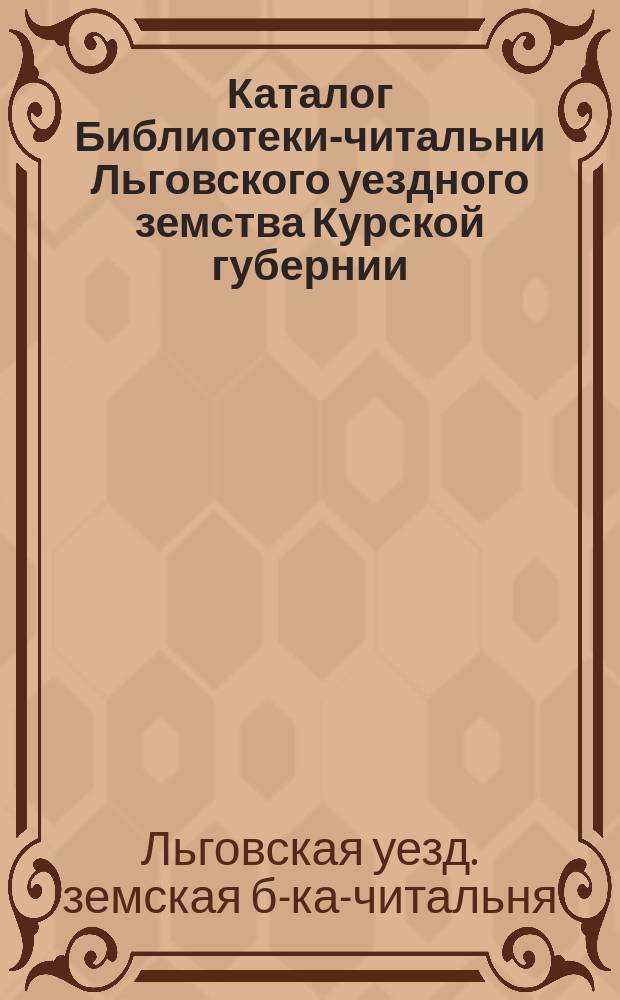 Каталог Библиотеки-читальни Льговского уездного земства Курской губернии