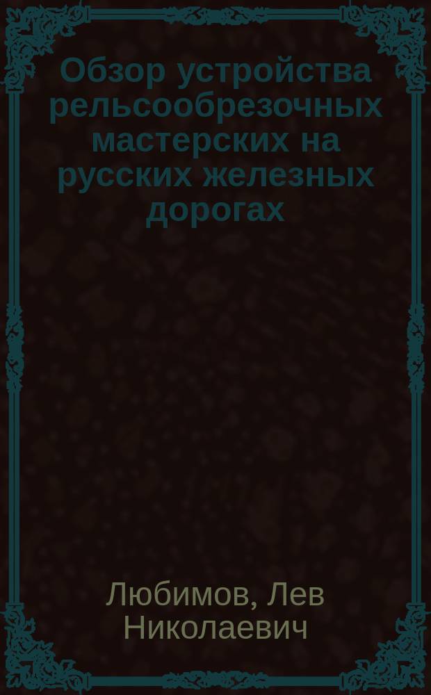 Обзор устройства рельсообрезочных мастерских на русских железных дорогах : Из отчета по командировке