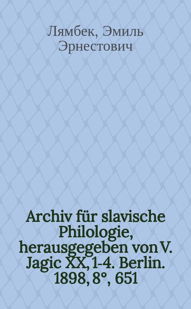 Archiv f&uuml;r slavische Philologie, herausgegeben von V. Jagic XX, 1-4. Berlin. 1898, 8&deg;, 651 : Рец