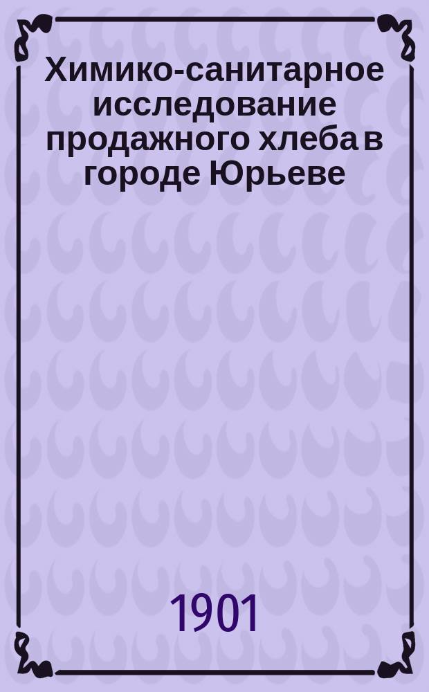 Химико-санитарное исследование продажного хлеба в городе Юрьеве : Дис. на степ. магистра фармации И.Ф. Мазинга