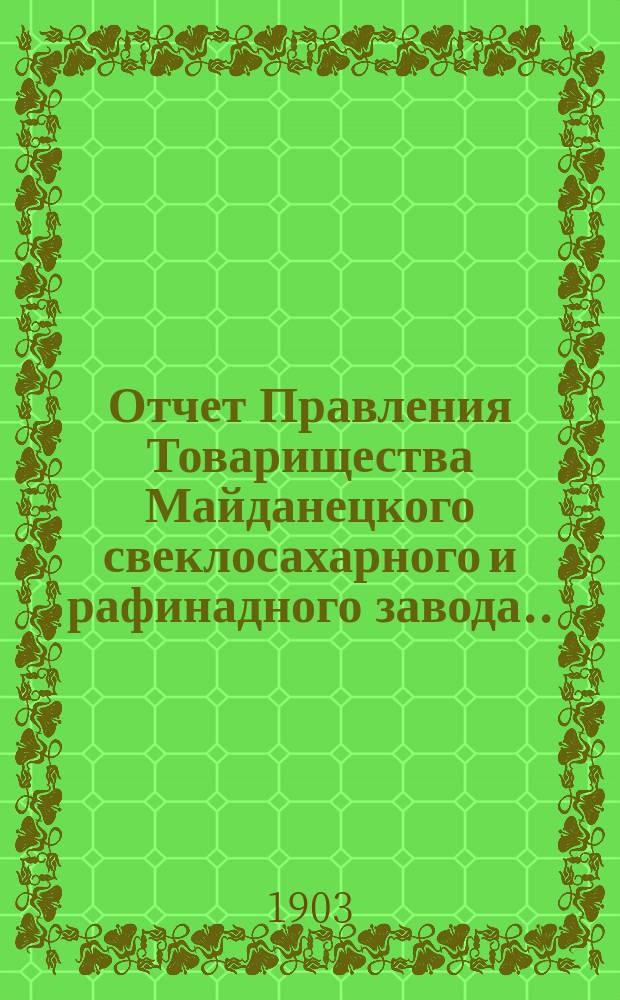 Отчет Правления Товарищества Майданецкого свеклосахарного и рафинадного завода... ... за 1902-1903 операционный год