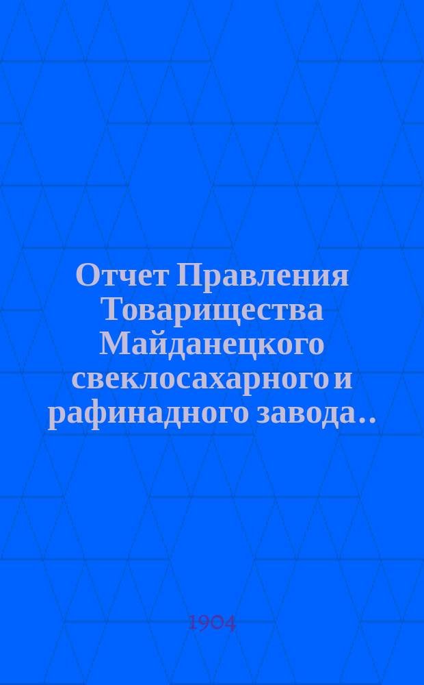 Отчет Правления Товарищества Майданецкого свеклосахарного и рафинадного завода... ... за 1903-1904 операционный год