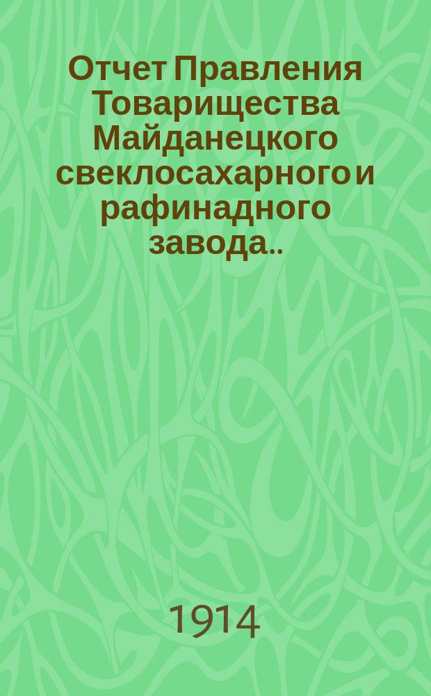 Отчет Правления Товарищества Майданецкого свеклосахарного и рафинадного завода... ... за 1913-1914 операционный год