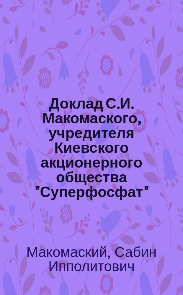 Доклад С.И. Макомаского, учредителя Киевского акционерного общества "Суперфосфат"