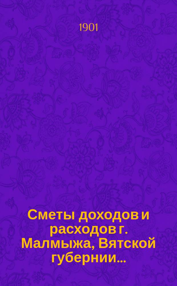 Сметы доходов и расходов г. Малмыжа, Вятской губернии .. : С прил. на 1901 год