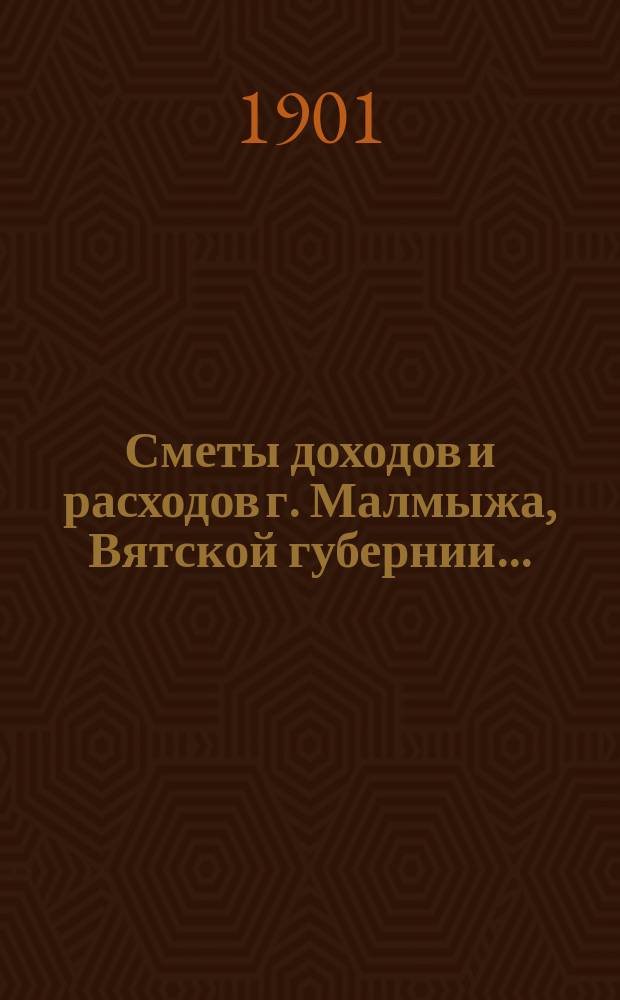 Сметы доходов и расходов г. Малмыжа, Вятской губернии .. : С прил. на 1909 год. Дополнительная смета доходов ... : Дополнительная смета доходов ...