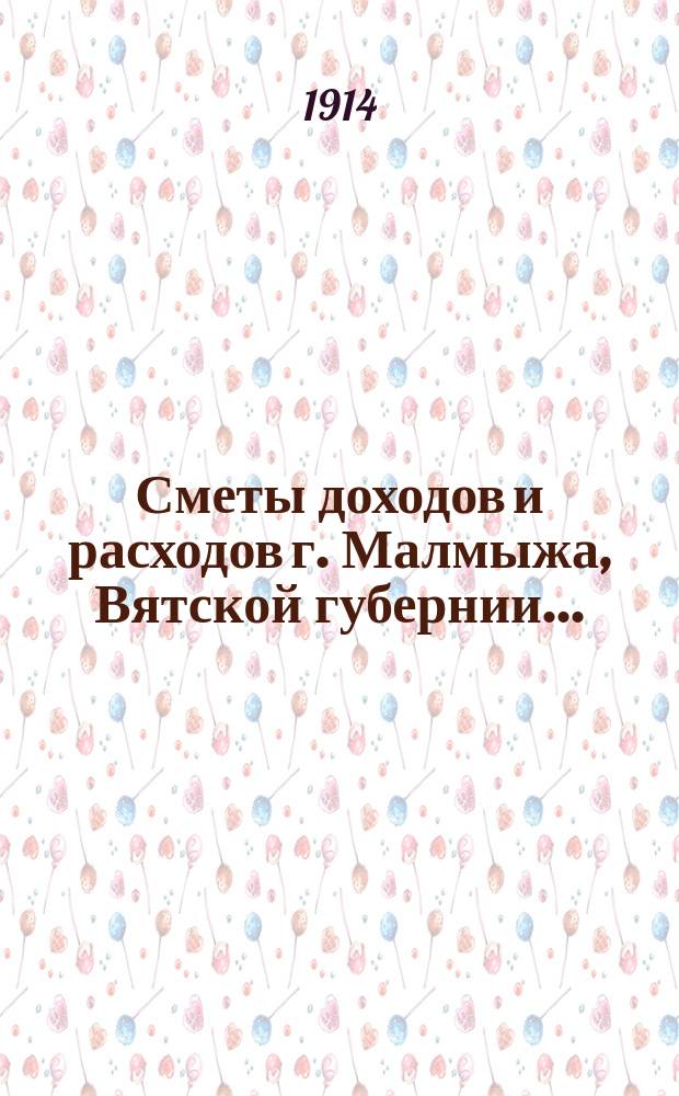 Сметы доходов и расходов г. Малмыжа, Вятской губернии .. : С прил. на 1914 год