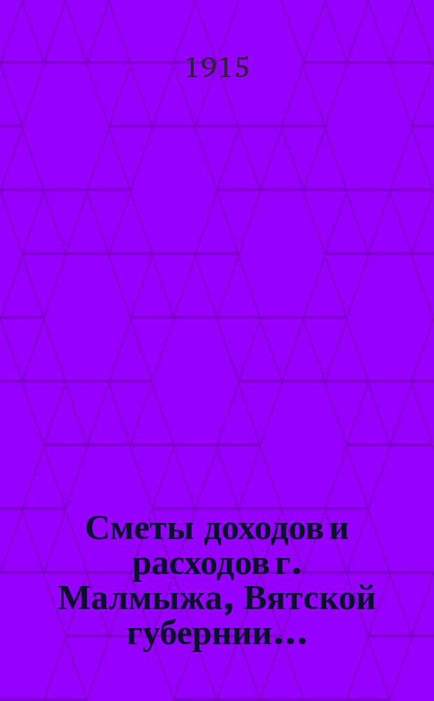 Сметы доходов и расходов г. Малмыжа, Вятской губернии .. : С прил. на 1915 год