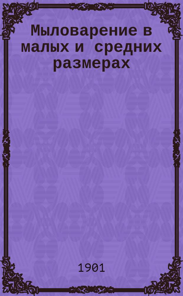 Мыловарение в малых и средних размерах: С указанием, как выстроить и з-д; О свечах из сала / Сост. практик по мыловарению техник Мар