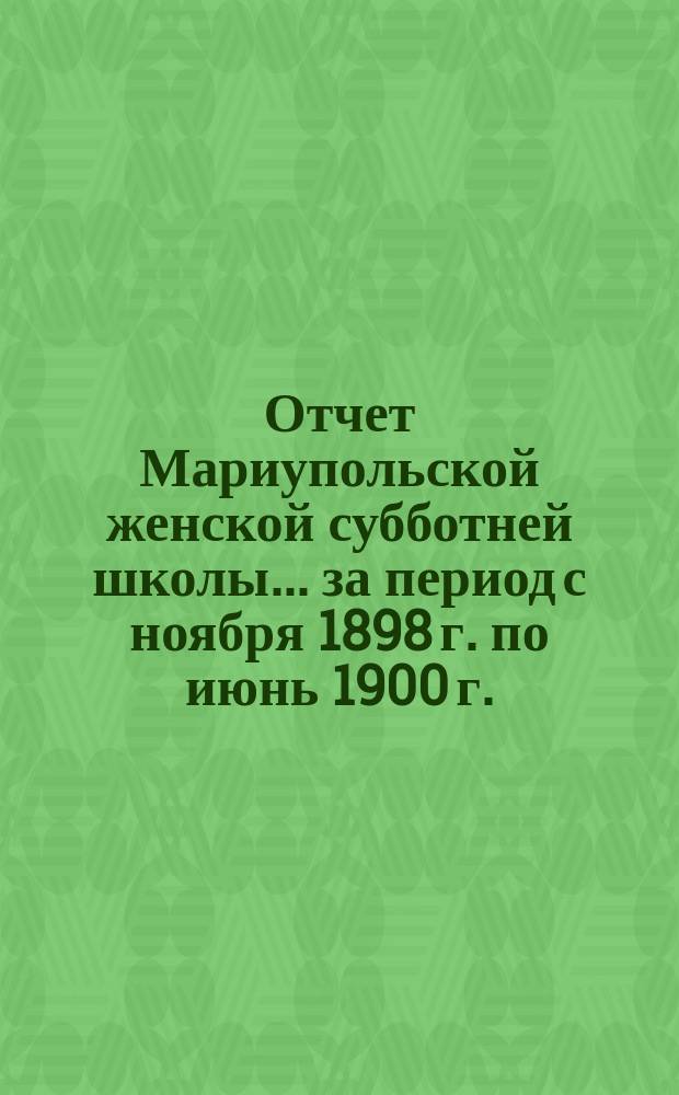 Отчет Мариупольской женской субботней школы... за период с ноября 1898 г. по июнь 1900 г.