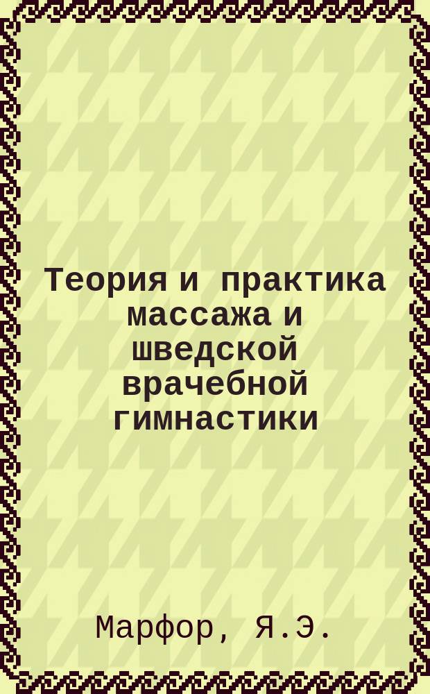 Теория и практика массажа и шведской врачебной гимнастики (их терапевтическое употребление)