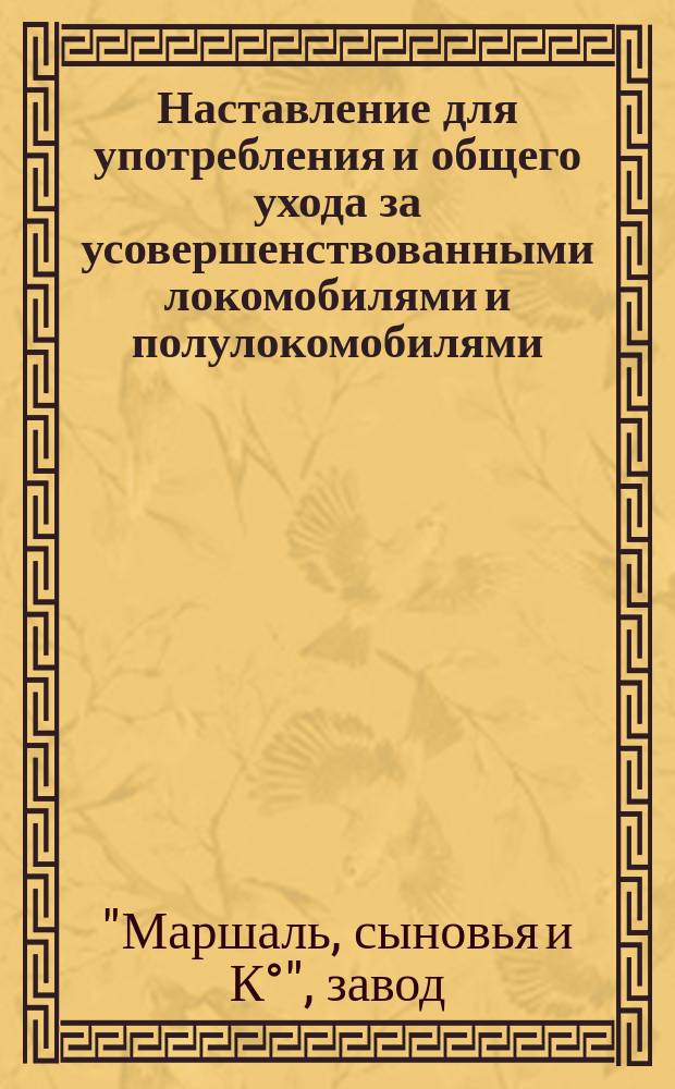 Наставление для употребления и общего ухода за усовершенствованными локомобилями и полулокомобилями, изготовляемыми на заводе "Британия" Маршаль, сыновья и К° в Генсборо, в Англии