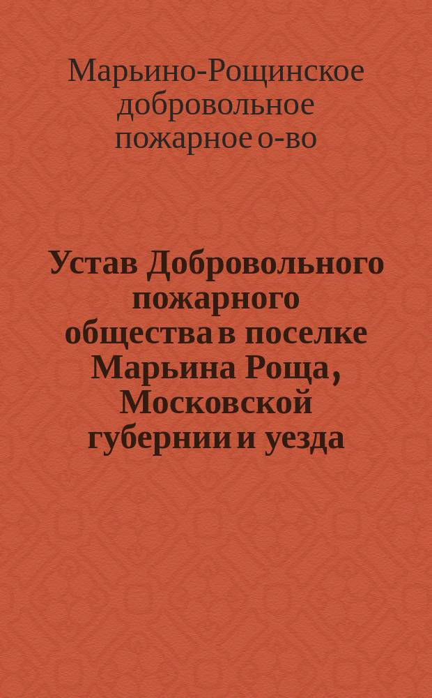 Устав Добровольного пожарного общества в поселке Марьина Роща, Московской губернии и уезда : Утв. 27 янв. 1901 г.