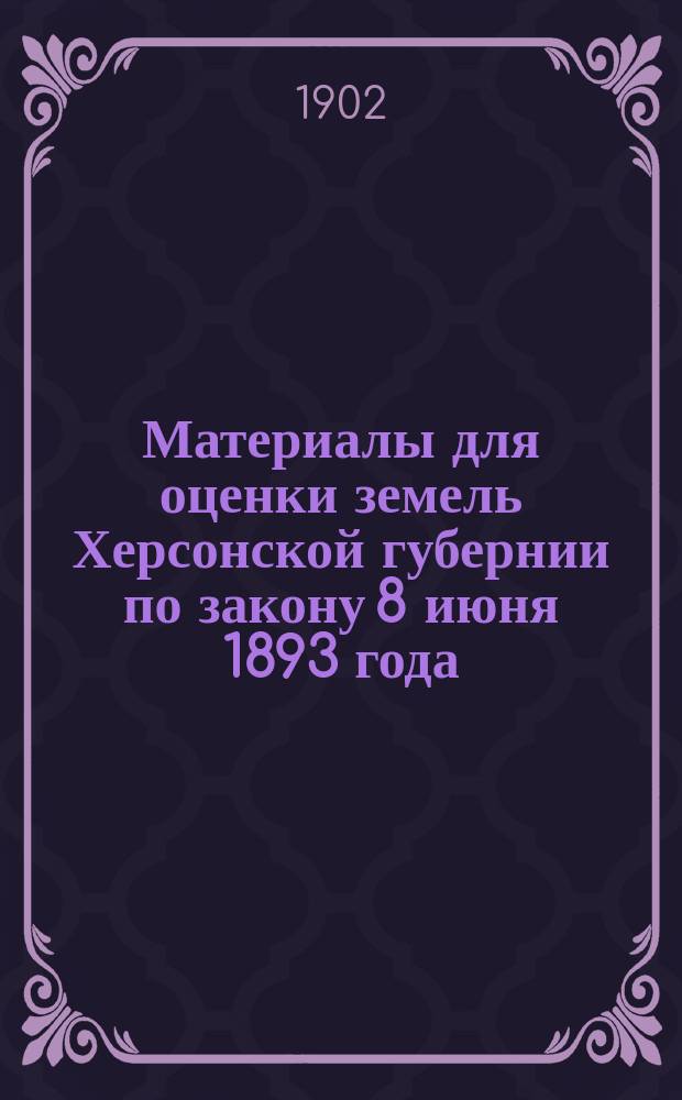 Материалы для оценки земель Херсонской губернии по закону 8 июня 1893 года : Вып. 1-. Вып. 3 : 5. Почва. 6. Климат и влияние его на урожай хлебов. 7. Пропорция посевов. 8. Урожайность зерна. 9. Урожайность соломы. Приложения