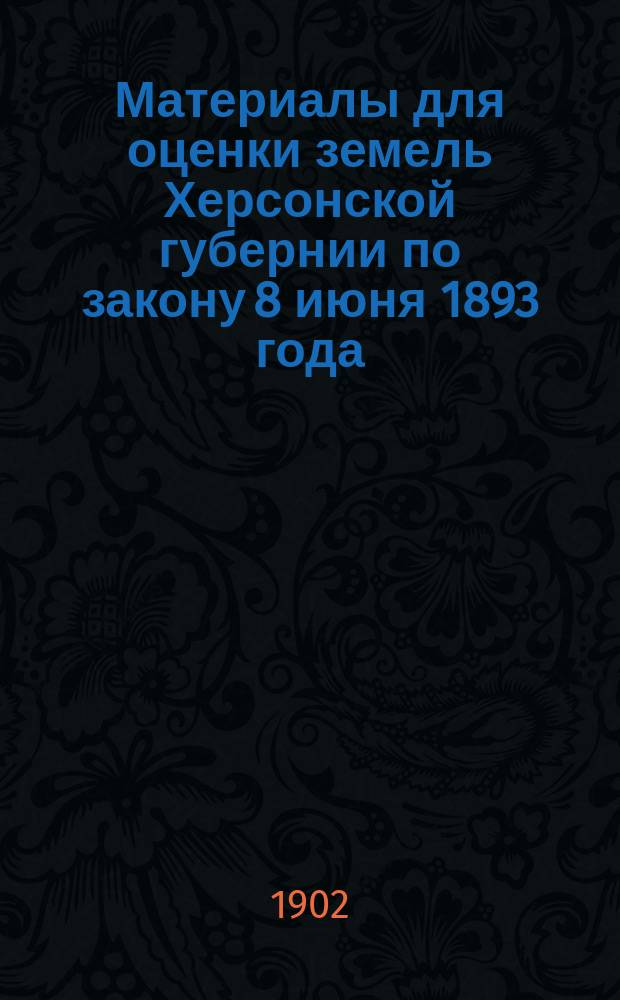 Материалы для оценки земель Херсонской губернии по закону 8 июня 1893 года : Вып. 1-. Вып. 4 : 10. Расходы по производству зерна. 11. Доходность посевов. 12. Доходность пашни. 13. Доходность полевых угодий, приравниваемых к доходности пашни. 14. Ценность земли. 15. Денежные показатели доходности земли. 16. Соотношение ценности и доходности полевой земли. Приложения