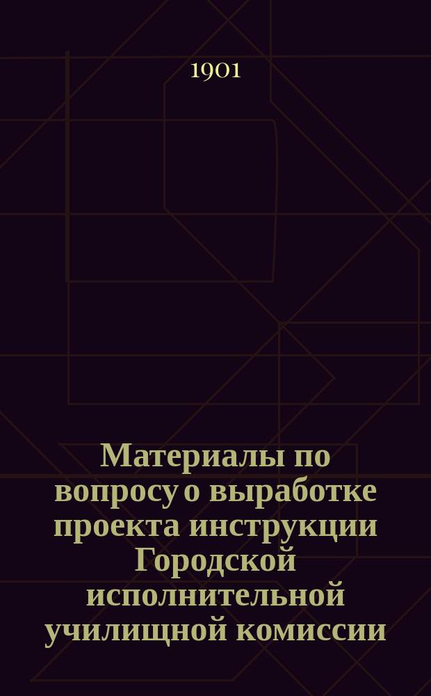Материалы по вопросу о выработке проекта инструкции Городской исполнительной училищной комиссии : Докл. Гор. думе