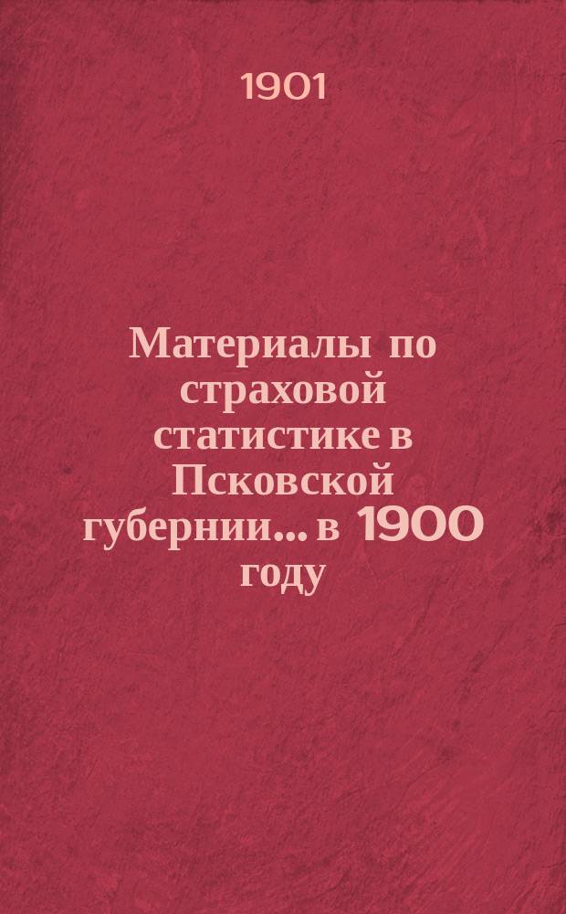 Материалы по страховой статистике в Псковской губернии... в 1900 году : Обязательное страхование