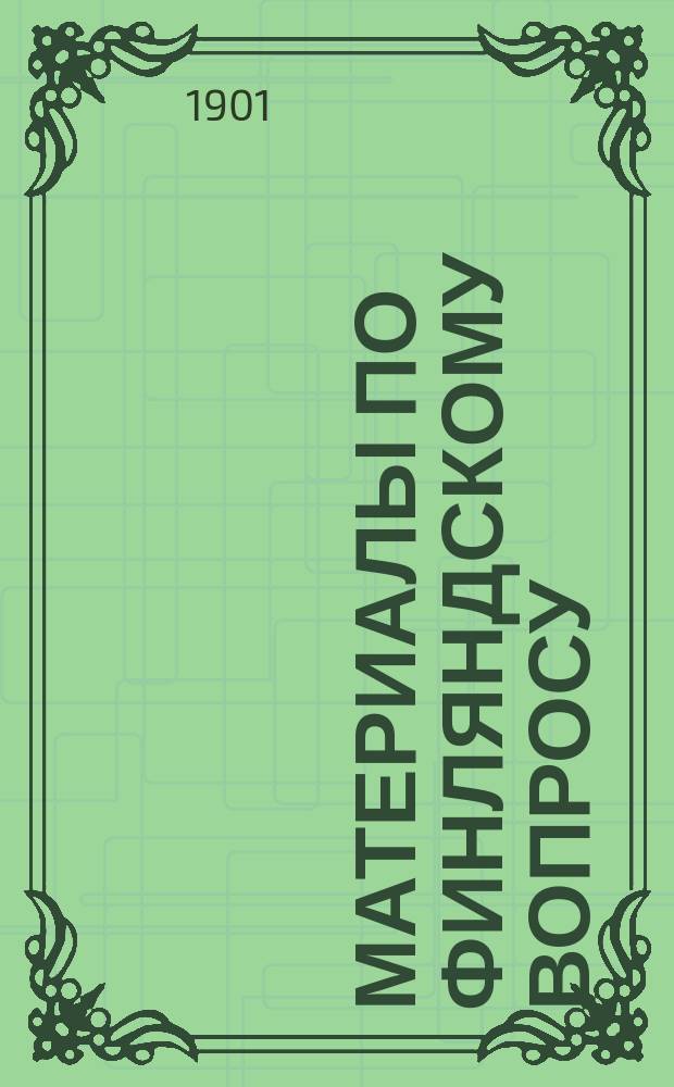 Материалы по финляндскому вопросу : Выс. манифест от 3/15 февр. 1899 г. : Офиц. док., реляции, газ. и журн. ст. и пр