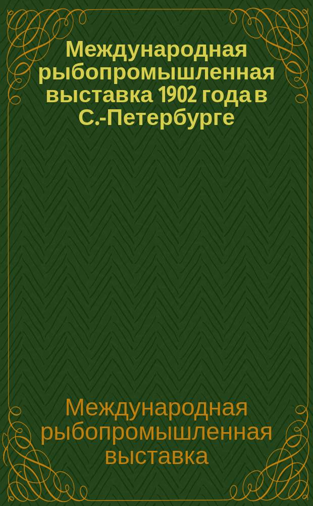 Международная рыбопромышленная выставка 1902 года в С.-Петербурге : Сообщение