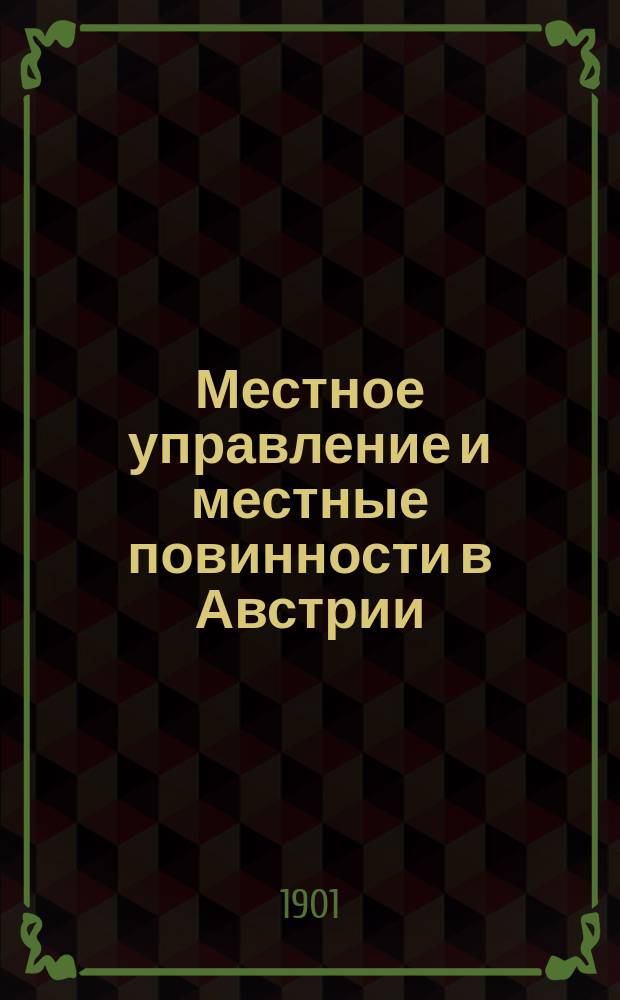 Местное управление и местные повинности в Австрии : Т. 1-