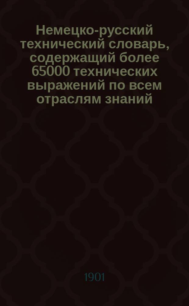 Немецко-русский технический словарь, содержащий более 65000 технических выражений по всем отраслям знаний, имеющим отношение к строительному искусству, архитектуре, астрономии